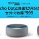 (復活)Echo Dot 第3世代が過去最安999円に(通常6,760円)、音楽1か月分は即解約OK