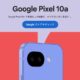 日本でも「Pixel10a」発表、衛星通信対応などPixel 9aとスペック比較/発売日・価格ほか