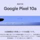 Google Pixel 10a クーポン配布開始、まもなく「日本限定モデル」発売へ